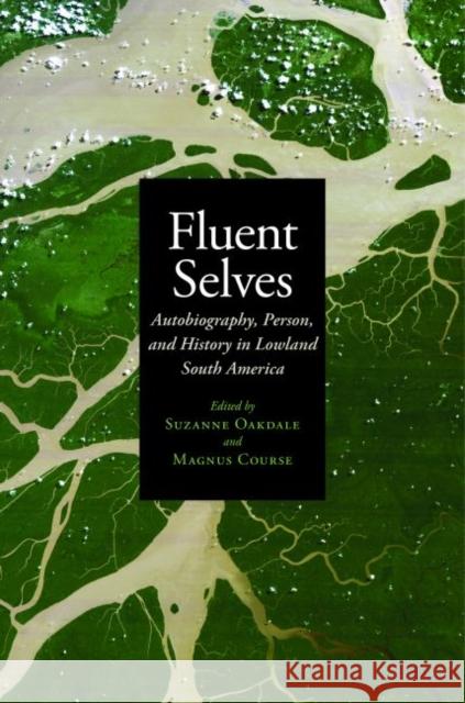 Fluent Selves: Autobiography, Person, and History in Lowland South America Suzanne Oakdale Magnus Course 9780803249905 University of Nebraska Press
