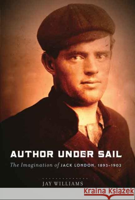 Author Under Sail: The Imagination of Jack London, 1893-1902 Williams, James (Jay) W. 9780803249912 University of Nebraska Press