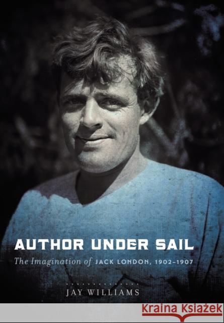 Author Under Sail, Volume 2: The Imagination of Jack London, 1902-1907 Jay Williams 9780803249929 University of Nebraska Press