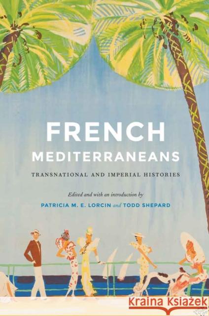 French Mediterraneans: Transnational and Imperial Histories Patricia M. E. Lorcin 9780803249936 University of Nebraska Press