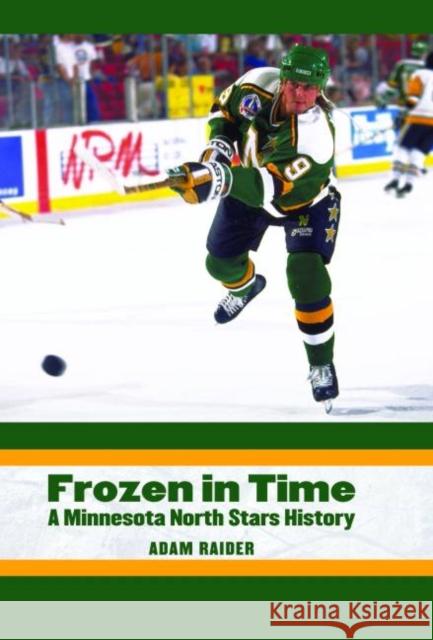 Frozen in Time: A Minnesota North Stars History Adam Raider 9780803249981 University of Nebraska Press