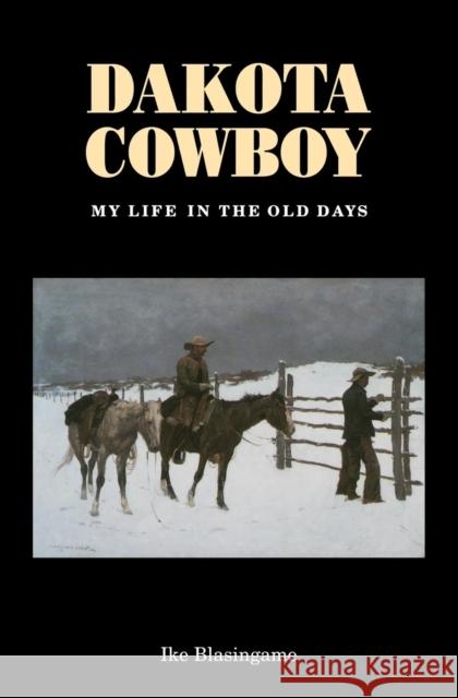 Dakota Cowboy: My Life in the Old Days Blasingame, Ike 9780803250154