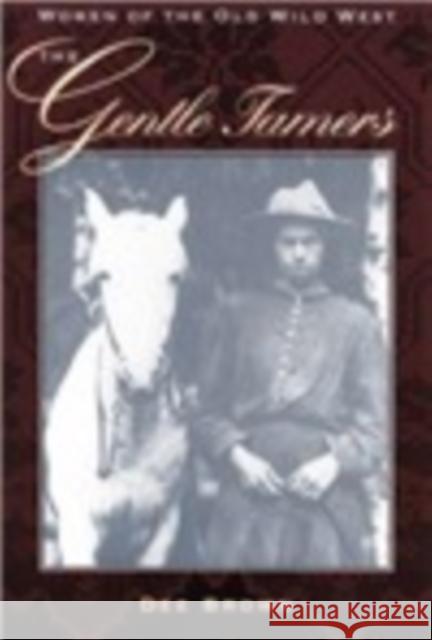 The Gentle Tamers: Women of the Old Wild West Brown, Dee 9780803250253 University of Nebraska Press