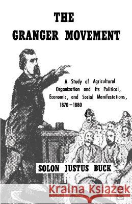 The Granger Movement: A Study of Agricultural Organization and Its Political, Economic, and Social Manifestations, 1870-1880 Buck, Solon Justus 9780803250277 University of Nebraska Press
