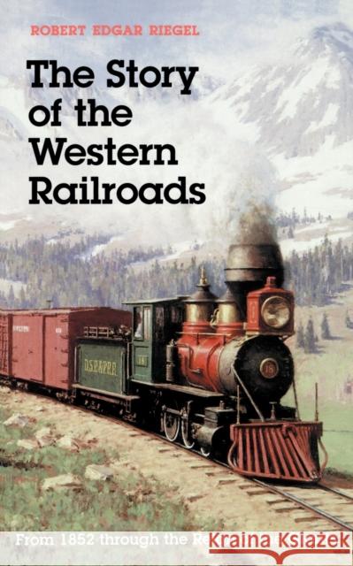 The Story of Western Railroads: From 1852 through the Reign of the Giants Riegel, Robert Edgar 9780803251595