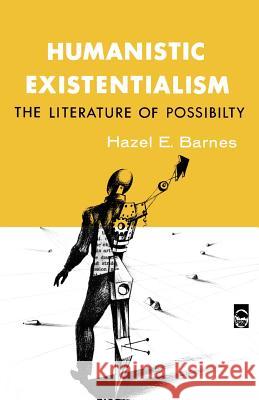 Humanistic Existentialism: The Literature of Possibility Barnes, Hazel E. 9780803252295 University of Nebraska Press