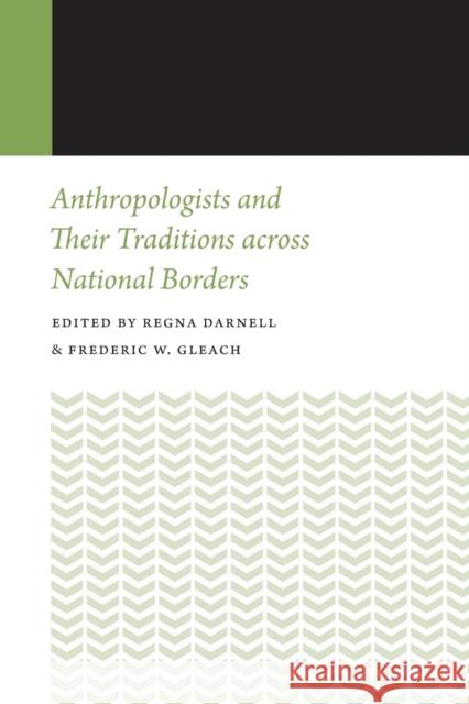 Anthropologists and Their Traditions Across National Borders Regna Darnell Frederic W. Gleach 9780803253360