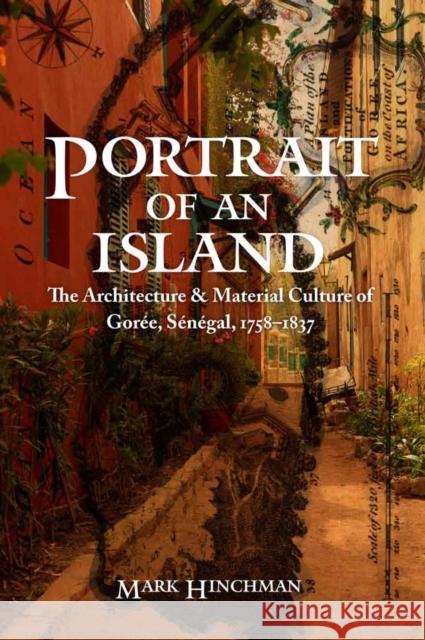 Portrait of an Island: The Architecture and Material Culture of Goree, Senegal, 1758-1837 Mark Hinchman 9780803254138 University of Nebraska Press