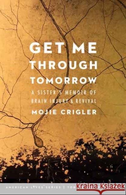Get Me Through Tomorrow: A Sister's Memoir of Brain Injury and Revival Mojie Crigler 9780803254145 University of Nebraska Press