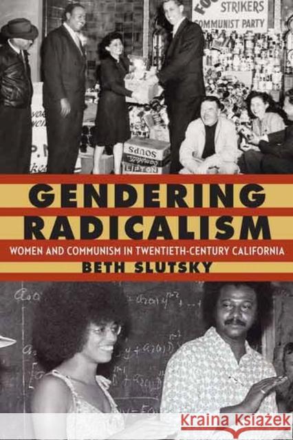 Gendering Radicalism: Women and Communism in Twentieth-Century California Beth Slutsky 9780803254756 University of Nebraska Press