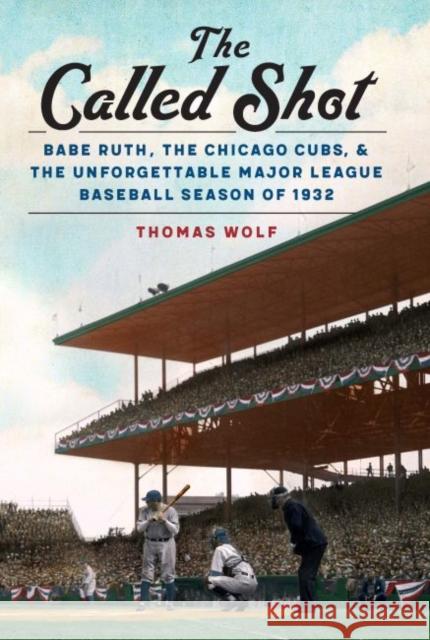 The Called Shot: Babe Ruth, the Chicago Cubs, and the Unforgettable Major League Baseball Season of 1932 Thomas Wolf 9780803255241