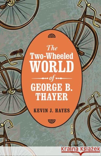 The Two-Wheeled World of George B. Thayer Kevin J. Hayes 9780803255258 University of Nebraska Press