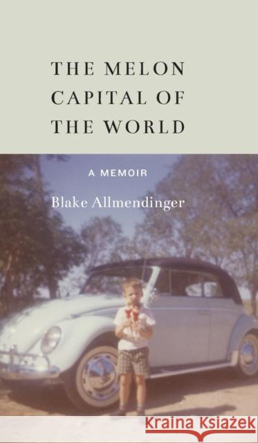 The Melon Capital of the World: A Memoir Blake Allmendinger 9780803255401