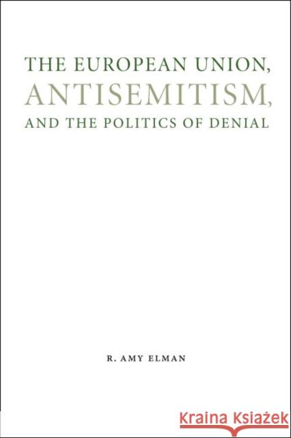 The European Union, Antisemitism, and the Politics of Denial Amy Elman R. Amy Elman 9780803255418 University of Nebraska Press