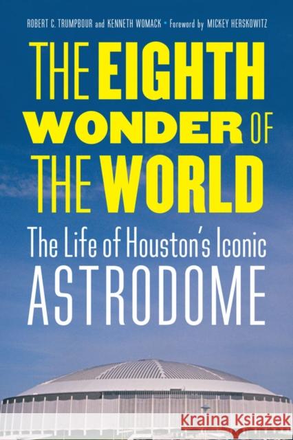 The Eighth Wonder of the World: The Life of Houston's Iconic Astrodome Trumpbour, Robert C. 9780803255456 University of Nebraska Press