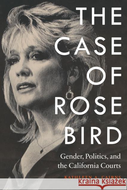 Case of Rose Bird: Gender, Politics, and the California Courts Cairns, Kathleen a. 9780803255753 Bison Books