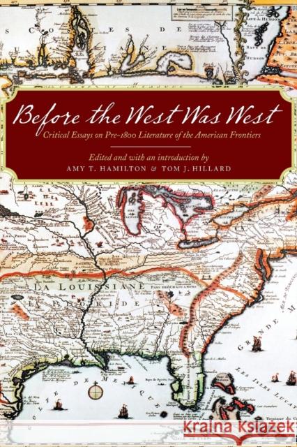 Before the West Was West: Critical Essays on Pre-1800 American Frontiers Literature Hamilton, Amy T. 9780803256859 University of Nebraska Press