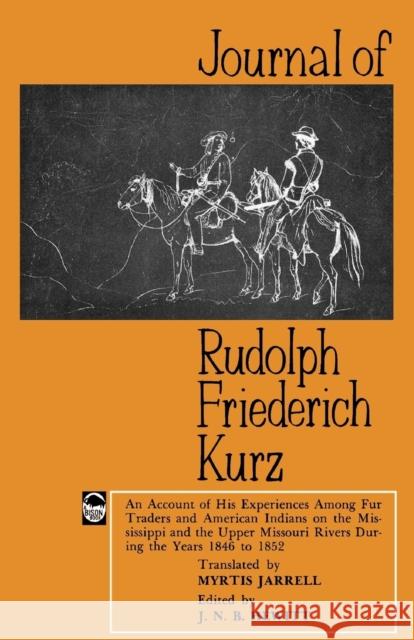 Journal of Rudolph Friederich Kurz: An Account of His Experiences Among Fur Traders and American Indians on the Mississippi and the Upper Missouri Riv Myrtis Jarrell J. N. B. Hewitt Rudolf Friedrich Kurz 9780803257139 Bison Books
