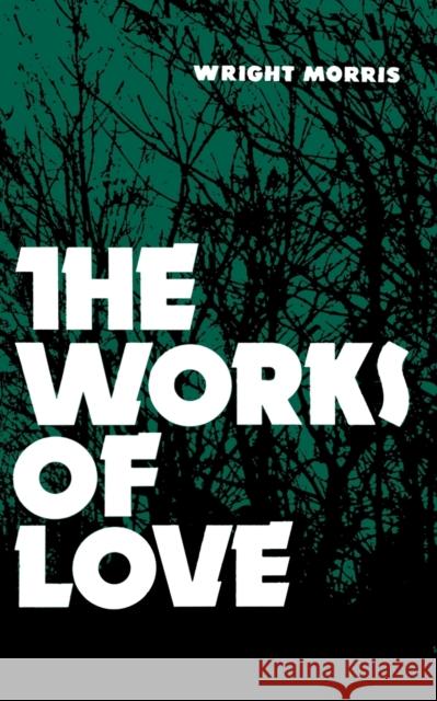 The Works of Love Wright Morris 9780803257672 University of Nebraska Press