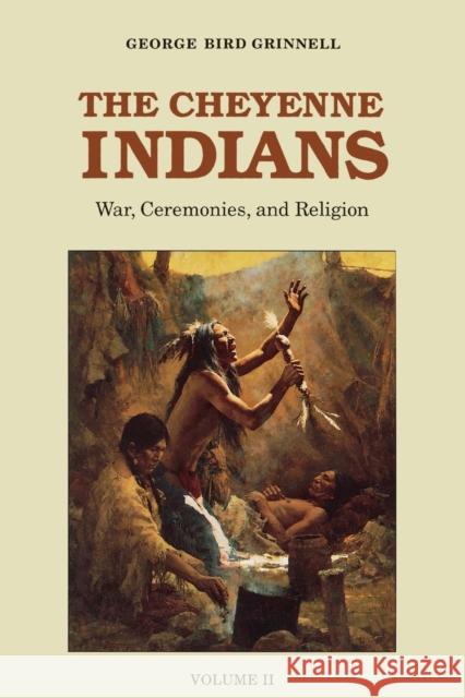 The Cheyenne Indians, Volume 2: War, Ceremonies, and Religion Grinnell, George Bird 9780803257726 University of Nebraska Press