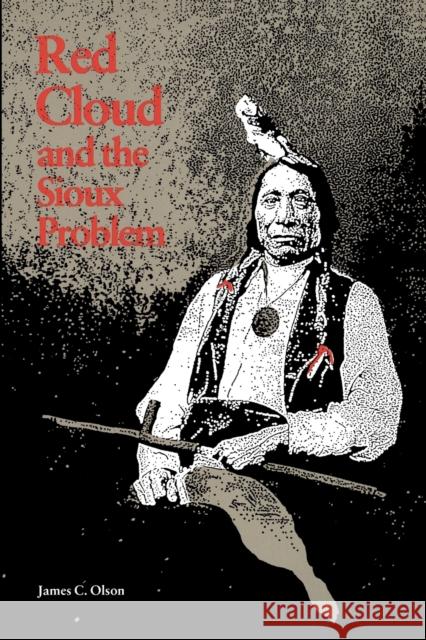 Red Cloud and the Sioux Problem James C. Olson 9780803258174 University of Nebraska Press