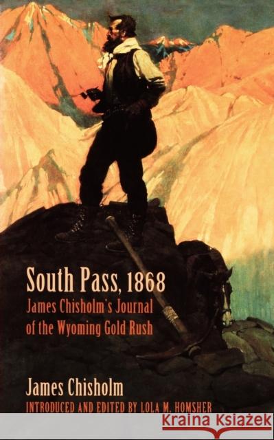 South Pass, 1868: James Chisholm's Journal of the Wyoming Gold Rush Chisholm, James 9780803258242 University of Nebraska Press