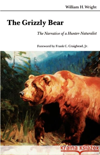 The Grizzly Bear: The Narrative of a Hunter-Naturalist Wright, William 9780803258655 University of Nebraska Press