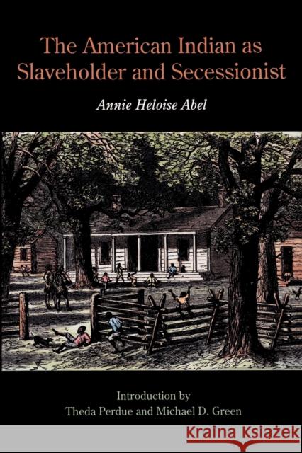 The American Indian as Slaveholder and Secessionist Annie Heloise Abel Theda Perdue Michael D. Green 9780803259201 University of Nebraska Press