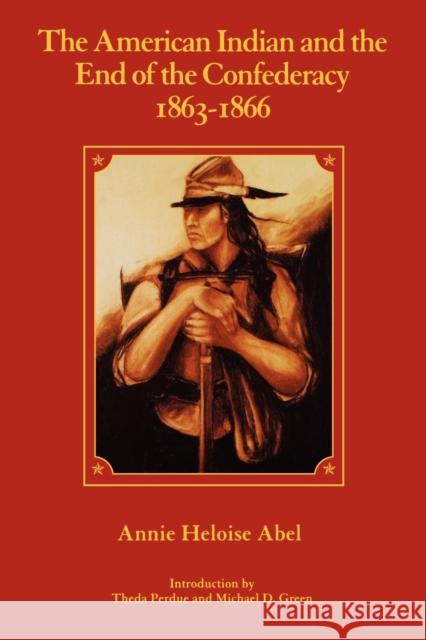 The American Indian and the End of the Confederacy, 1863-1866 Annie Heloise Abel Theda Perdue Michael D. Green 9780803259218