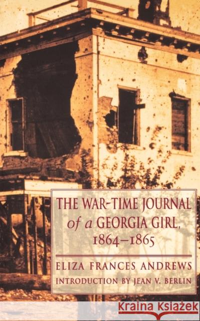 The War-Time Journal of a Georgia Girl, 1864-1865 Eliza Frances Andrews Jean V. Berlin 9780803259317 University of Nebraska Press