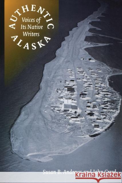 Authentic Alaska: Voices of Its Native Writers Andrews, Susan 9780803259331 University of Nebraska Press