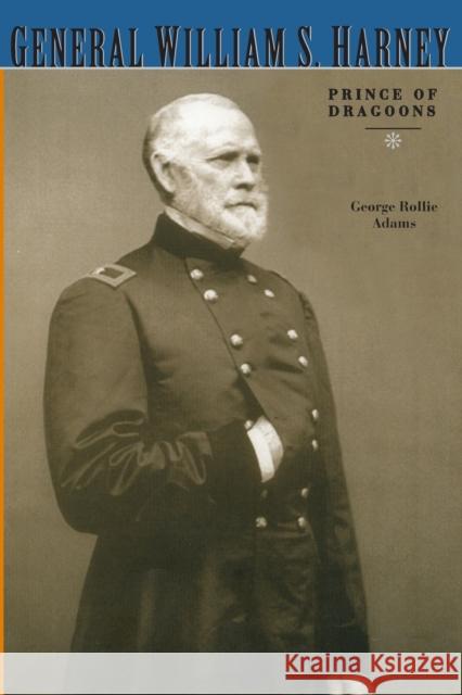 General William S. Harney: Prince of Dragoons Adams, George Rollie 9780803259546 University of Nebraska Press