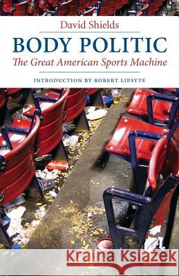 Body Politic: The Great American Sports Machine David Shields Robert Lipsyte 9780803260320 University of Nebraska Press