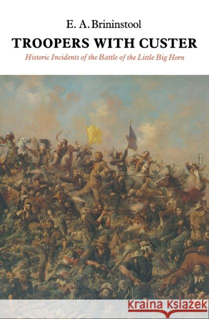 Troopers with Custer: Historic Incidents of the Battle of the Little Big Horn Brininstool, E. a. 9780803261013 University of Nebraska Press