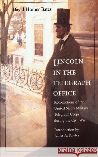 Lincoln in the Telegraph Office: Recollections of the United States Military Telegraph Corps During the Civil War Bates, David Homer 9780803261259 University of Nebraska Press