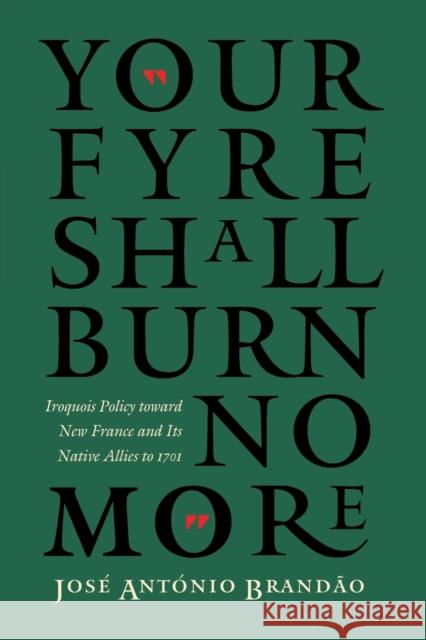 Your Fyre Shall Burn No More: Iroquois Policy Toward New France and Its Native Allies to 1701 Brandao, Jose Antonio 9780803261778 University of Nebraska Press