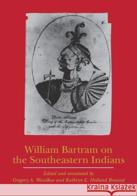 William Bartram on the Southeastern Indians Gregory A. Waselkov Kathryn E. Holland Braund 9780803262058 University of Nebraska Press