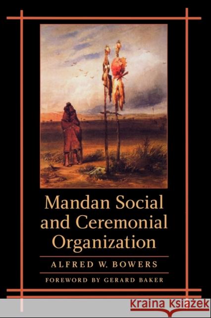 Mandan Social and Ceremonial Organization Alfred Bowers Alfred W. Bowers Gerard Baker 9780803262249 Bison Books