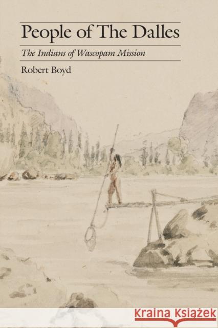 People of the Dalles: The Indians of Wascopam Mission Boyd, Robert 9780803262324
