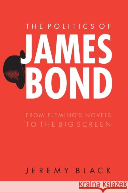 The Politics of James Bond: From Fleming's Novels to the Big Screen Black, Jeremy 9780803262409 Bison Books