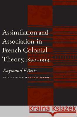 Assimilation and Association in French Colonial Theory, 1890-1914 Raymond F. Betts 9780803262478 University of Nebraska Press