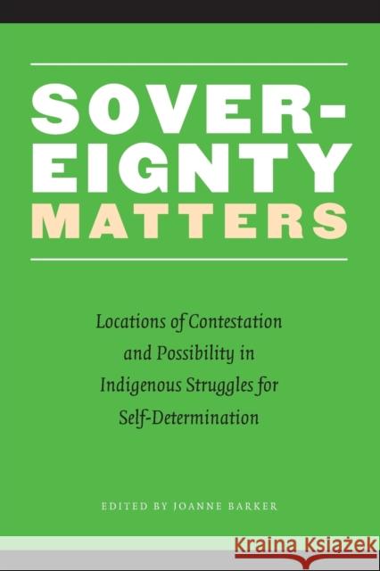 Sovereignty Matters: Locations of Contestation and Possibility in Indigenous Struggles for Self-Determination Barker, Joanne 9780803262515