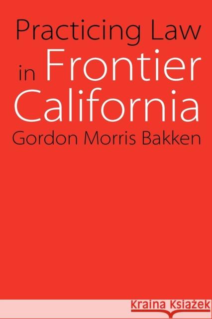 Practicing Law in Frontier California Gordon Morris Bakken 9780803262607