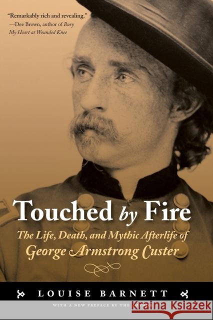 Touched by Fire: The Life, Death, and Mythic Afterlife of George Armstrong Custer Barnett, Louise 9780803262669 Bison Books
