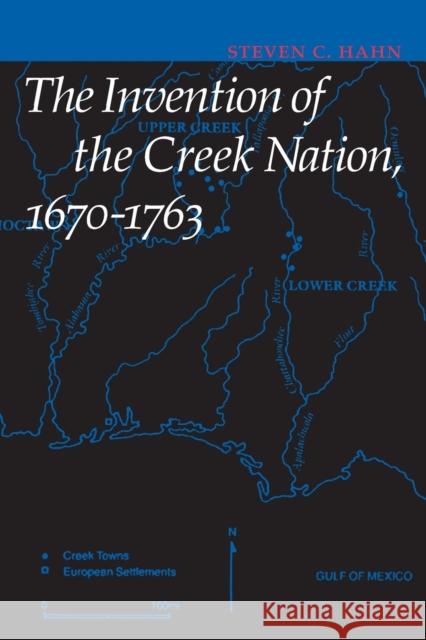 The Invention of the Creek Nation, 1670-1763 Steven C. Hahn 9780803262935