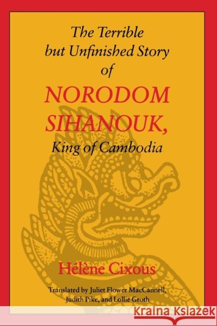 The Terrible But Unfinished Story of Norodom Sihanouk, King of Cambodia Cixous, Helene 9780803263611 University of Nebraska Press