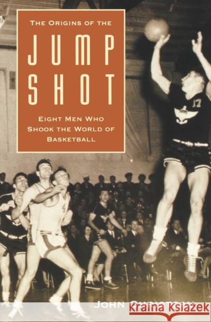 The Origins of the Jump Shot: Eight Men Who Shook the World of Basketball Christgau, John 9780803263949 University of Nebraska Press