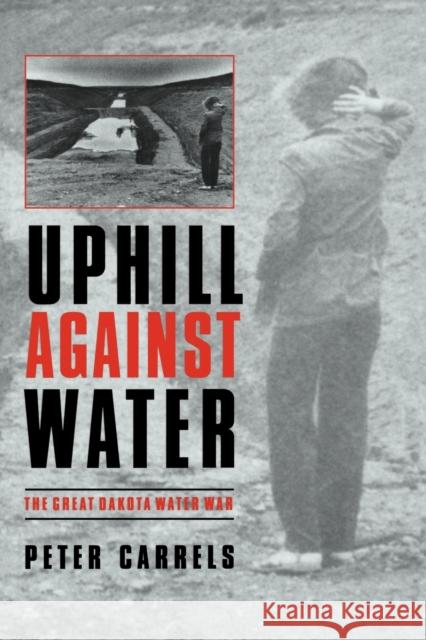 Uphill Against Water: The Great Dakota Water War Carrels, Peter 9780803263970 University of Nebraska Press