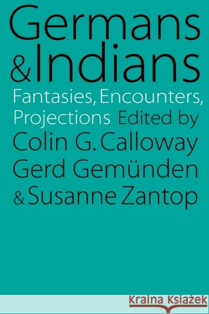 Germans and Indians: Fantasies, Encounters, Projections Calloway, Colin G. 9780803264205 University of Nebraska Press