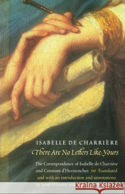 There Are No Letters Like Yours: The Correspondence of Isabelle de Charrière and Constant d'Hermenches Charriere, Isabelle De 9780803264274 University of Nebraska Press